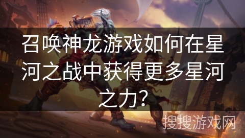 召唤神龙游戏如何在星河之战中获得更多星河之力？