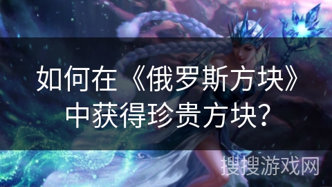 如何在《俄罗斯方块》中获得珍贵方块？