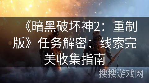 《暗黑破坏神2：重制版》任务解密：线索完美收集指南