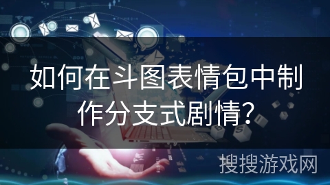 如何在斗图表情包中制作分支式剧情？