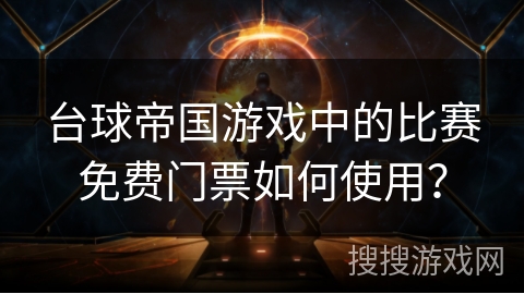 台球帝国游戏中的比赛免费门票如何使用？