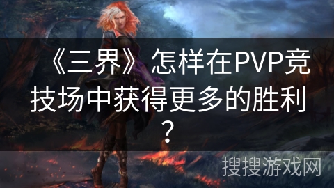 《三界》怎样在PVP竞技场中获得更多的胜利？