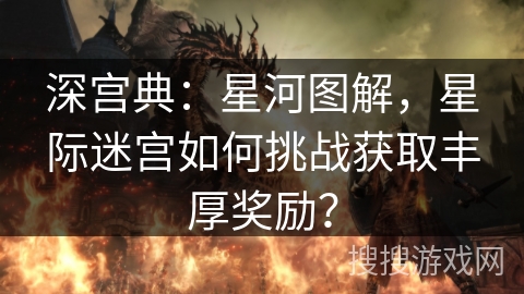 深宫典：星河图解，星际迷宫如何挑战获取丰厚奖励？