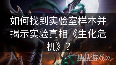 如何找到实验室样本并揭示实验真相《生化危机》？
