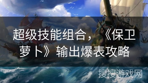 超级技能组合，《保卫萝卜》输出爆表攻略