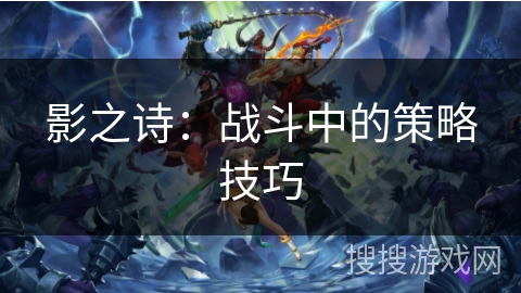 影之诗：战斗中的策略技巧