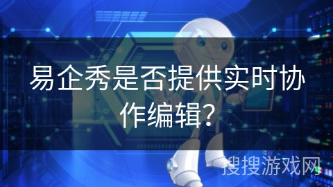 易企秀是否提供实时协作编辑？