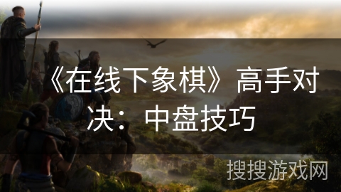 《在线下象棋》高手对决：中盘技巧