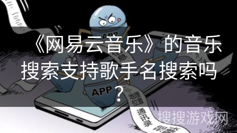 《网易云音乐》的音乐搜索支持歌手名搜索吗？