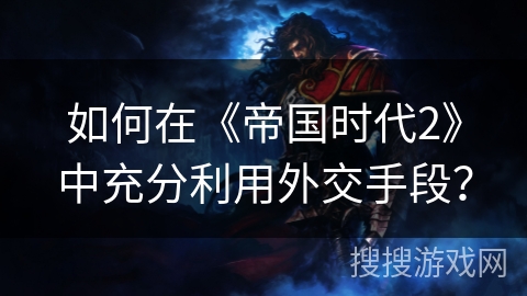 如何在《帝国时代2》中充分利用外交手段？