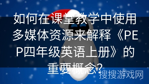 如何在课堂教学中使用多媒体资源来解释《PEP四年级英语上册》的重要概念？