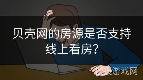 贝壳网的房源是否支持线上看房? 贝壳网的房源是否支持线上看房?