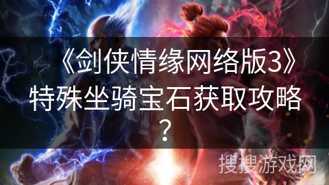 《剑侠情缘网络版3》特殊坐骑宝石获取攻略？