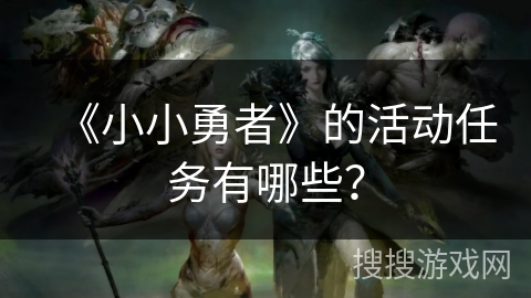 《小小勇者》的活动任务有哪些？