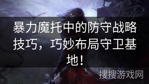 暴力魔托中的防守战略技巧，巧妙布局守卫基地！
