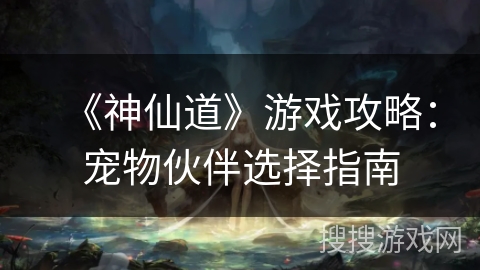 《神仙道》游戏攻略：宠物伙伴选择指南