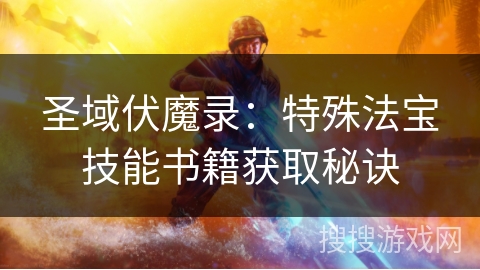 圣域伏魔录：特殊法宝技能书籍获取秘诀