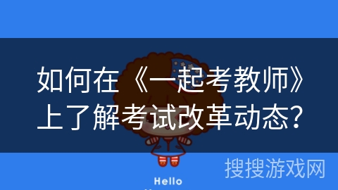 如何在《一起考教师》上了解考试改革动态？