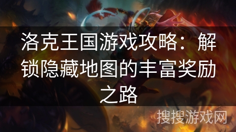 洛克王国游戏攻略：解锁隐藏地图的丰富奖励之路