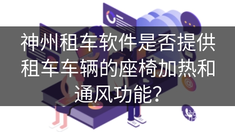 神州租车软件是否提供租车车辆的座椅加热和通风功能？