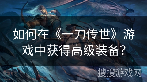 如何在《一刀传世》游戏中获得高级装备？