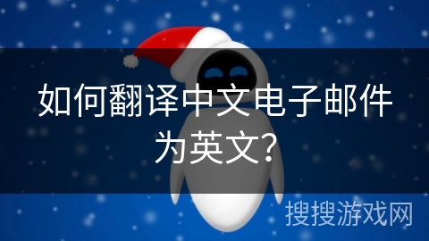 如何翻译中文电子邮件为英文? 如何翻译中文电子邮件为英文?