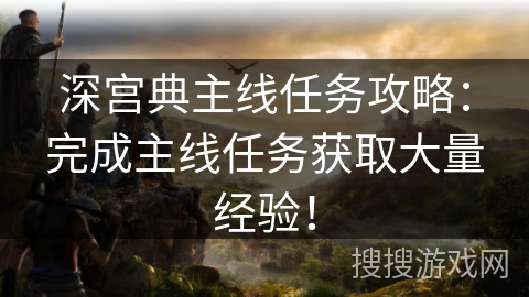 深宫典主线任务攻略:完成主线任务获取大量经验! 深宫典主线任务攻略:完成主线任务获取大量经验!