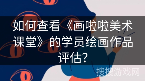 如何查看《画啦啦美术课堂》的学员绘画作品评估？