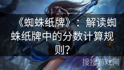 《蜘蛛纸牌》：解读蜘蛛纸牌中的分数计算规则？