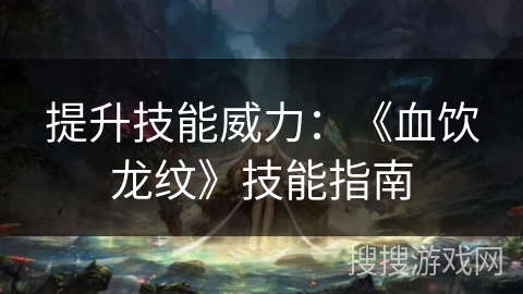 提升技能威力:《血饮龙纹》技能指南 提升技能威力:《血饮龙纹》技能指南