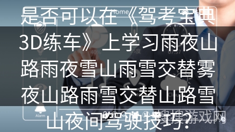 是否可以在《驾考宝典3D练车》上学习雨夜山路雨夜雪山雨雪交替雾夜山路雨雪交替山路雪山夜间驾驶技巧？