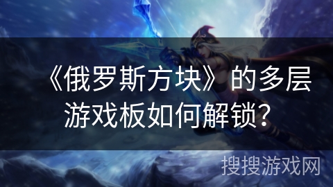 《俄罗斯方块》的多层游戏板如何解锁？