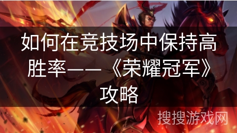 如何在竞技场中保持高胜率——《荣耀冠军》攻略 如何在竞技场中保持高胜率——《荣耀冠军》攻略