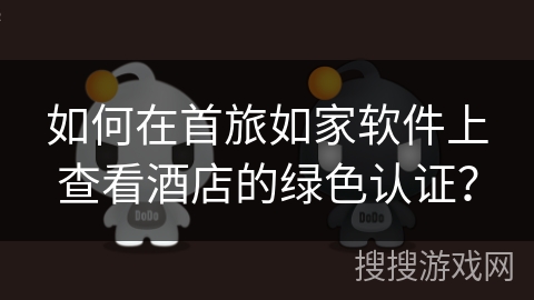 如何在首旅如家软件上查看酒店的绿色认证？