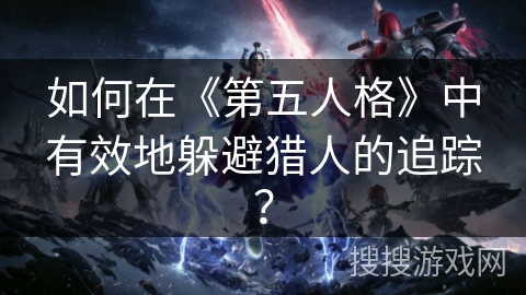 如何在《第五人格》中有效地躲避猎人的追踪？