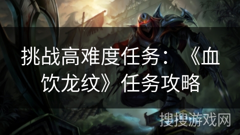 挑战高难度任务：《血饮龙纹》任务攻略