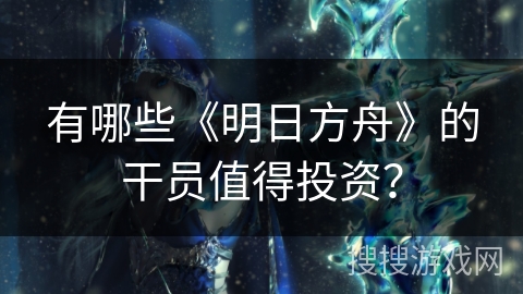 有哪些《明日方舟》的干员值得投资？