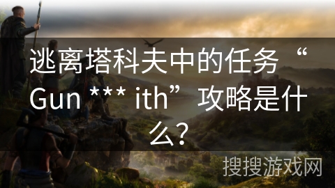 逃离塔科夫中的任务“Gun *** ith”攻略是什么？