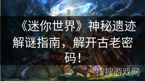 《迷你世界》神秘遗迹解谜指南,解开古老密码! 《迷你世界》神秘遗迹解谜指南,解开古老密码!