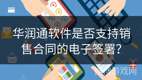 华润通软件是否支持销售合同的电子签署? 华润通软件是否支持销售合同的电子签署?