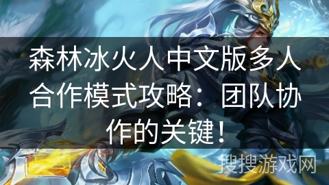 森林冰火人中文版多人合作模式攻略:团队协作的关键! 森林冰火人中文版多人合作模式攻略:团队协作的关键!
