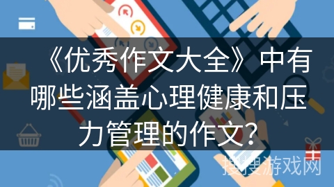 《优秀作文大全》中有哪些涵盖心理健康和压力管理的作文？
