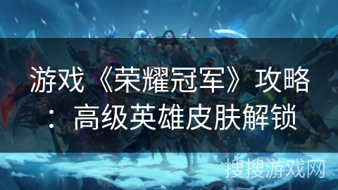 游戏《荣耀冠军》攻略：高级英雄皮肤解锁