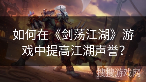 如何在《剑荡江湖》游戏中提高江湖声誉？