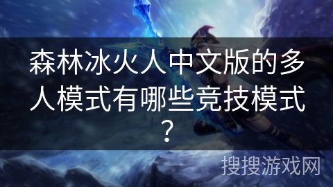 森林冰火人中文版的多人模式有哪些竞技模式? 森林冰火人中文版的多人模式有哪些竞技模式?
