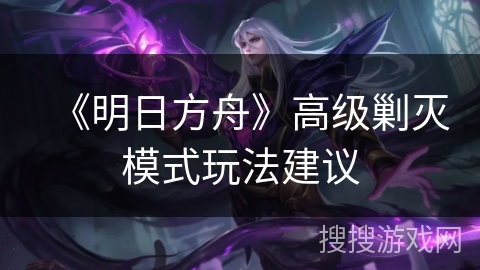 《明日方舟》高级剿灭模式玩法建议