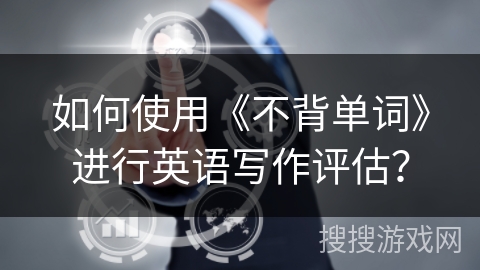 如何使用《不背单词》进行英语写作评估？