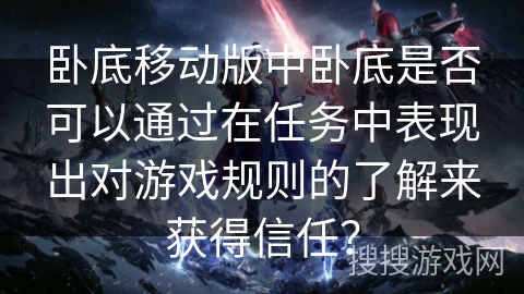 卧底移动版中卧底是否可以通过在任务中表现出对游戏规则的了解来获得信任? 卧底移动版中卧底是否可以通过在任务中表现出对游戏规则的了解来获得信任?