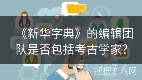 《新华字典》的编辑团队是否包括考古学家? 《新华字典》的编辑团队是否包括考古学家?