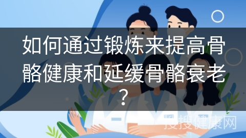 如何通过锻炼来提高骨骼健康和延缓骨骼衰老？